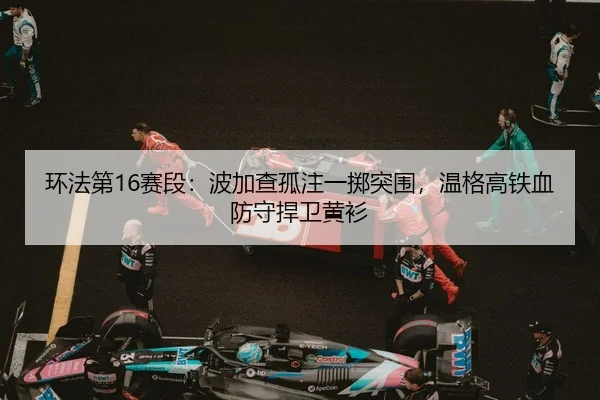 环法第16赛段：波加查孤注一掷突围，温格高铁血防守捍卫黄衫