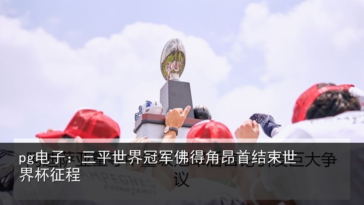 pg电子：三平世界冠军佛得角昂首结束世界杯征程