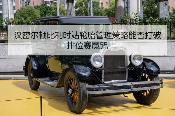 汉密尔顿比利时站轮胎管理策略能否打破排位赛魔咒