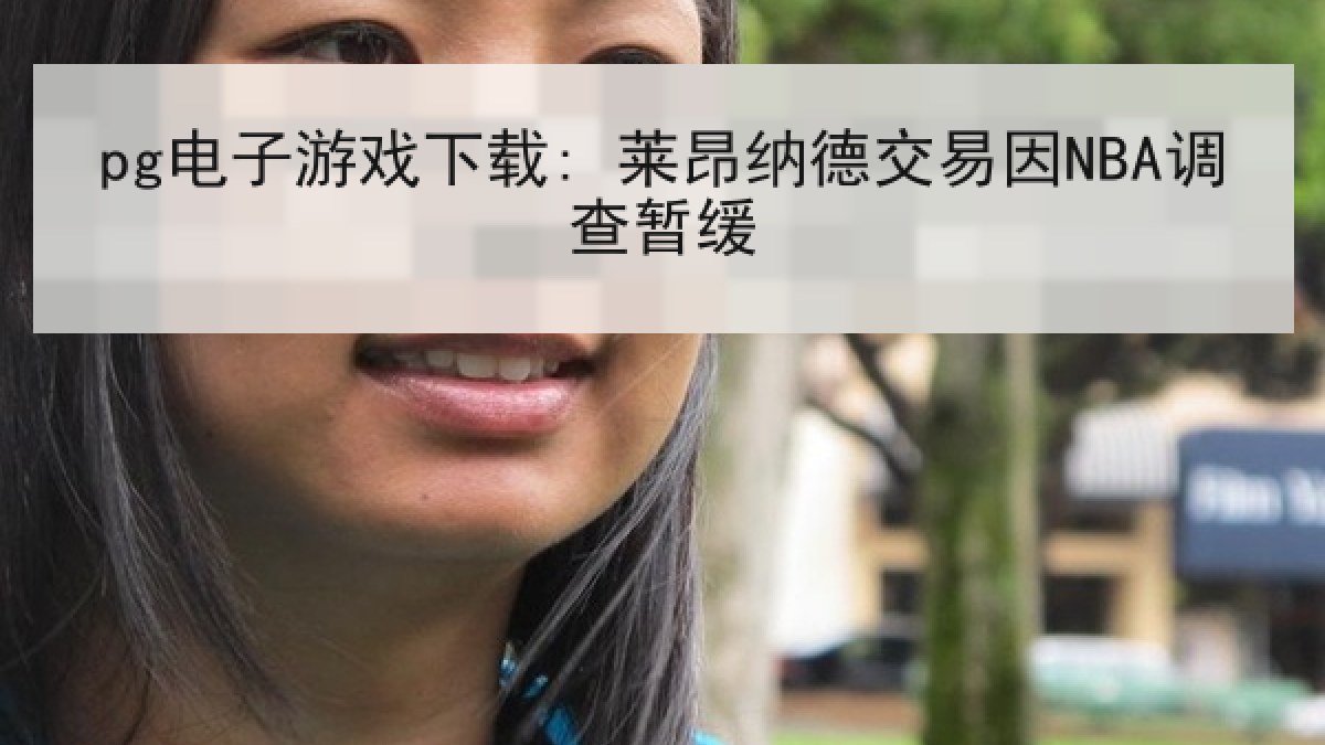 pg电子游戏下载: 莱昂纳德交易因NBA调查暂缓