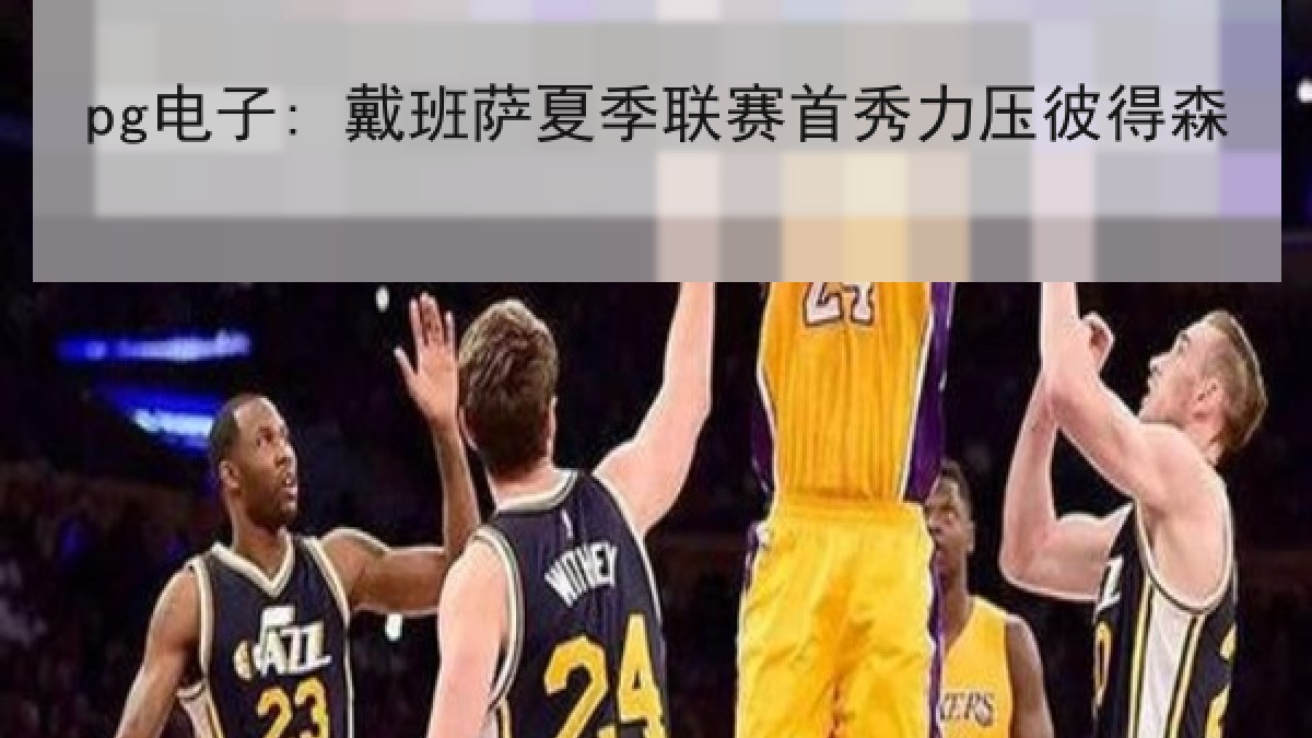 pg电子: 戴班萨夏季联赛首秀力压彼得森