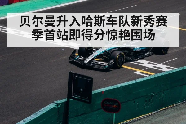 贝尔曼升入哈斯车队新秀赛季首站即得分惊艳围场