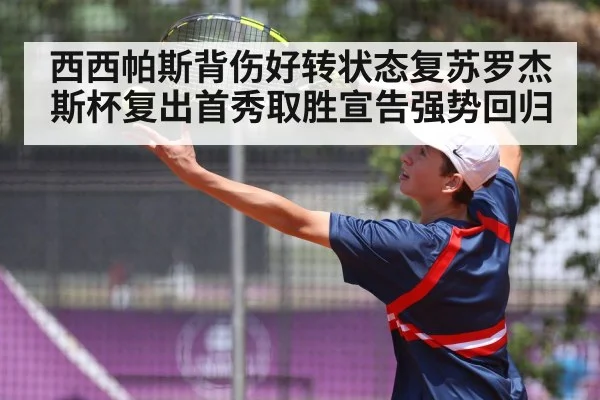 西西帕斯背伤好转状态复苏罗杰斯杯复出首秀取胜宣告强势回归