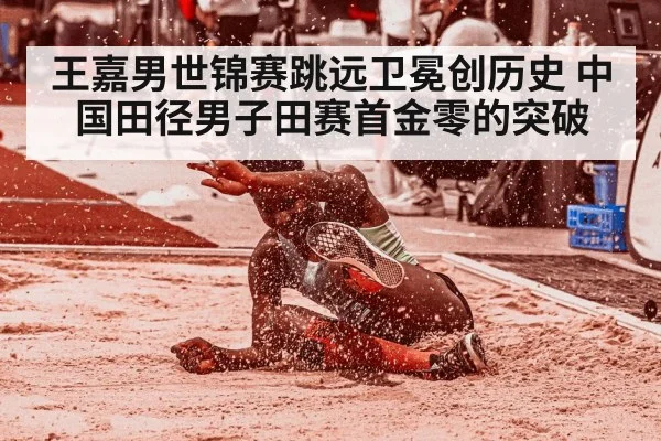 王嘉男世锦赛跳远卫冕创历史 中国田径男子田赛首金零的突破