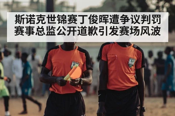 斯诺克世锦赛丁俊晖遭争议判罚赛事总监公开道歉引发赛场风波